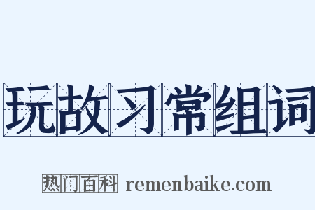 玩故习常组词是什么意思的图片